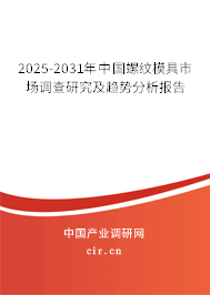 2025-2031年中國(guó)螺紋模具市場(chǎng)調(diào)查研究及趨勢(shì)分析報(bào)告