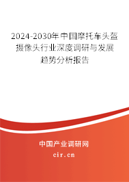 2024-2030年中國摩托車頭盔攝像頭行業(yè)深度調(diào)研與發(fā)展趨勢分析報告