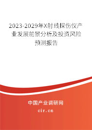 2023-2029年X射線探傷儀產(chǎn)業(yè)發(fā)展前景分析及投資風險預測報告 2023-2029年X射線探傷儀產(chǎn)業(yè)發(fā)展前景分析及投資風險預測報告