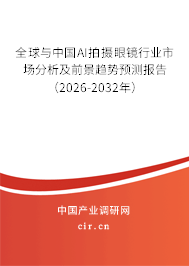 全球與中國AI拍攝眼鏡行業(yè)市場分析及前景趨勢預測報告（2026-2032年）