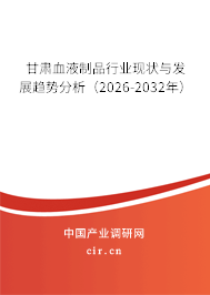 甘肅血液制品行業(yè)現(xiàn)狀與發(fā)展趨勢分析（2026-2032年）