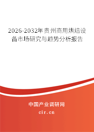 2026-2032年貴州商用烘焙設(shè)備市場(chǎng)研究與趨勢(shì)分析報(bào)告