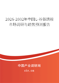 2026-2032年中國L-谷氨酰胺市場調(diào)研與趨勢預(yù)測報告
