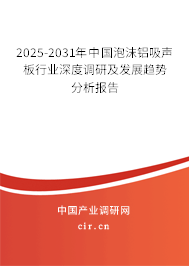 2025-2031年中國(guó)泡沫鋁吸聲板行業(yè)深度調(diào)研及發(fā)展趨勢(shì)分析報(bào)告