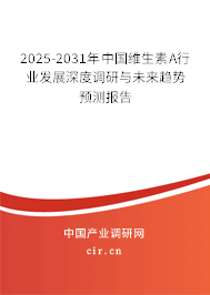 2025-2031年中國維生素A行業(yè)發(fā)展深度調(diào)研與未來趨勢預(yù)測報告
