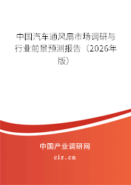 中國(guó)汽車(chē)通風(fēng)扇市場(chǎng)調(diào)研與行業(yè)前景預(yù)測(cè)報(bào)告（2026年版）