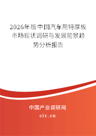 2026年版中國汽車用特厚板市場現(xiàn)狀調研與發(fā)展前景趨勢分析報告 2026年版中國汽車用特厚板市場現(xiàn)狀調研與發(fā)展前景趨勢分析報告