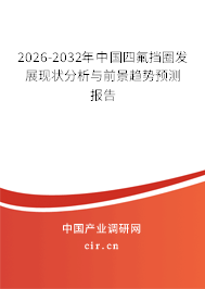 2026-2032年中國四氟擋圈發(fā)展現狀分析與前景趨勢預測報告
