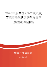 2026年版中國(guó)2,3-二氯八氟丁烷市場(chǎng)現(xiàn)狀調(diào)研與發(fā)展前景趨勢(shì)分析報(bào)告 2026年版中國(guó)2,3-二氯八氟丁烷市場(chǎng)現(xiàn)狀調(diào)研與發(fā)展前景趨勢(shì)分析報(bào)告