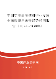 中國變排量壓縮機行業(yè)發(fā)展全面調研與未來趨勢預測報告（2024-2030年）