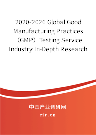 2020-2026 Global Good Manufacturing Practices（GMP）Testing Service Industry In-Depth Research and Trends Analysis Report