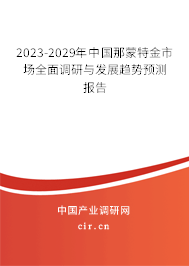 2023-2029年中國那蒙特金市場全面調(diào)研與發(fā)展趨勢預(yù)測報告