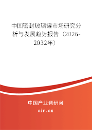 中國密封玻璃罐市場研究分析與發(fā)展趨勢報(bào)告（2026-2032年）