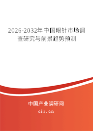 2026-2032年中國(guó)眼針市場(chǎng)調(diào)查研究與前景趨勢(shì)預(yù)測(cè)