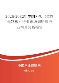 2026-2032年中國FPC（柔性電路板）行業(yè)市場調(diào)研與行業(yè)前景分析報告