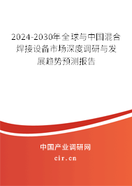 2024-2030年全球與中國混合焊接設(shè)備市場深度調(diào)研與發(fā)展趨勢預(yù)測報告