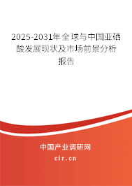 2025-2031年全球與中國亞硒酸發(fā)展現(xiàn)狀及市場(chǎng)前景分析報(bào)告