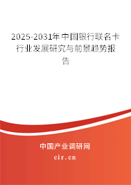2025-2031年中國銀行聯(lián)名卡行業(yè)發(fā)展研究與前景趨勢報告