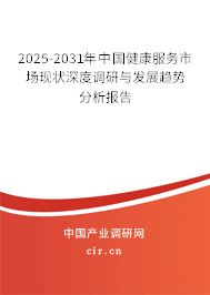 2025-2031年中國(guó)健康服務(wù)市場(chǎng)現(xiàn)狀深度調(diào)研與發(fā)展趨勢(shì)分析報(bào)告