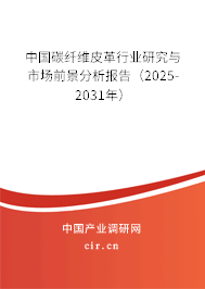 中國碳纖維皮革行業(yè)研究與市場前景分析報告（2025-2031年）