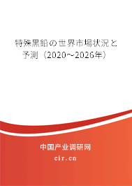 特殊黒鉛の世界市場狀況と予測(2020~2026年) 特殊黒鉛の世界市場狀況と予測(2020~2026年)