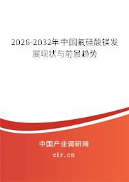 2026-2032年中國(guó)氟硅酸鎂發(fā)展現(xiàn)狀與前景趨勢(shì)
