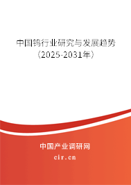 中國(guó)鎢行業(yè)研究與發(fā)展趨勢(shì)（2025-2031年）