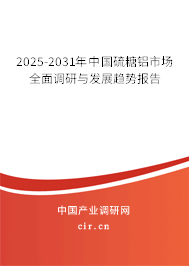 2025-2031年中國(guó)硫糖鋁市場(chǎng)全面調(diào)研與發(fā)展趨勢(shì)報(bào)告