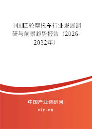 中國四輪摩托車行業(yè)發(fā)展調(diào)研與前景趨勢報告（2026-2032年）