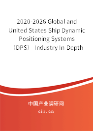 2020-2026 Global and United States Ship Dynamic Positioning Systems(DPS) Industry In-Depth Research and Market Outlook Report 2020-2026 Global and United States Ship Dynamic Positioning Systems(DPS) Industry In-Depth Research and Market Outlook Report