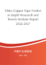 China Copper Tape Market In-Depth Research and Trends Analysis Report 2021-2027 China Copper Tape Market In-Depth Research and Trends Analysis Report 2021-2027