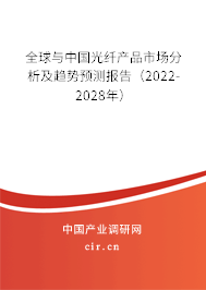 全球與中國光纖產(chǎn)品市場分析及趨勢預(yù)測報告（2022-2028年）