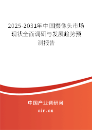 2025-2031年中國攝像頭市場現(xiàn)狀全面調(diào)研與發(fā)展趨勢預(yù)測報告