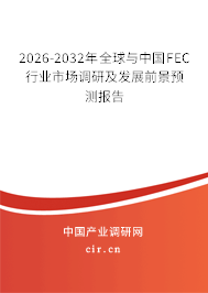 2026-2032年全球與中國(guó)FEC行業(yè)市場(chǎng)調(diào)研及發(fā)展前景預(yù)測(cè)報(bào)告