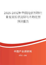 2026-2032年中國(guó)光伏熱場(chǎng)行業(yè)發(fā)展現(xiàn)狀調(diào)研與市場(chǎng)前景預(yù)測(cè)報(bào)告