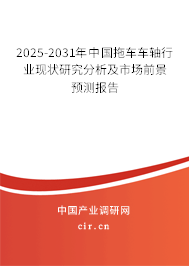 2025-2031年中國(guó)拖車車軸行業(yè)現(xiàn)狀研究分析及市場(chǎng)前景預(yù)測(cè)報(bào)告