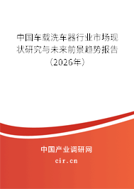 中國車載洗車器行業(yè)市場現(xiàn)狀研究與未來前景趨勢報告（2026年）