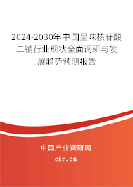 2024-2030年中國(guó)呈味核苷酸二鈉行業(yè)現(xiàn)狀全面調(diào)研與發(fā)展趨勢(shì)預(yù)測(cè)報(bào)告