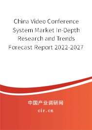 China Video Conference System Market In-Depth Research and Trends Forecast Report 2022-2027 China Video Conference System Market In-Depth Research and Trends Forecast Report 2022-2027