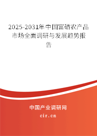 2025-2031年中國富硒農(nóng)產(chǎn)品市場全面調(diào)研與發(fā)展趨勢報告