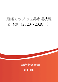 月経カップの世界市場狀況と予測（2020～2026年）