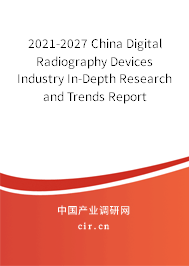2021-2027 China Digital Radiography Devices Industry In-Depth Research and Trends Report 2021-2027 China Digital Radiography Devices Industry In-Depth Research and Trends Report