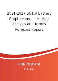 2021-2027 Global Battery Graphite Anode Market Analysis and Trends Forecast Report 2021-2027 Global Battery Graphite Anode Market Analysis and Trends Forecast Report