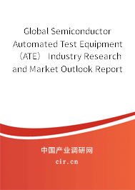 Global Semiconductor Automated Test Equipment（ATE） Industry Research and Market Outlook Report 2020-2025