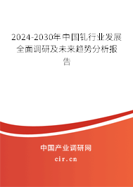 2024-2030年中國釓行業(yè)發(fā)展全面調(diào)研及未來趨勢分析報告