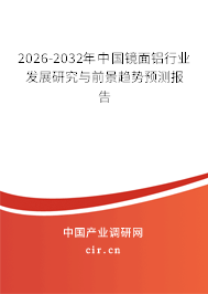 2026-2032年中國(guó)鏡面鋁行業(yè)發(fā)展研究與前景趨勢(shì)預(yù)測(cè)報(bào)告