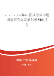 2026-2032年中國成品帶市場調(diào)查研究與發(fā)展前景預測報告