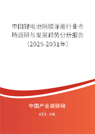 中國鋰電池隔膜涂覆行業(yè)市場調(diào)研與發(fā)展趨勢分析報告（2025-2031年）