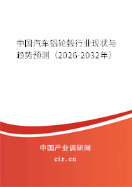 中國汽車鋁輪轂行業(yè)現(xiàn)狀與趨勢預(yù)測（2026-2032年）
