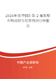 2026年版中國3-氯-2-氟吡啶市場調(diào)研與前景預(yù)測分析報(bào)告